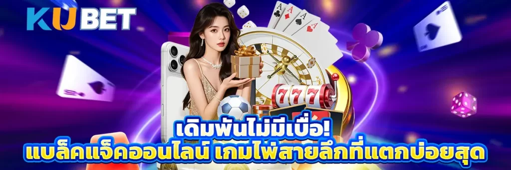 เดิมพันไม่มีเบื่อ! แบล็คแจ็คออนไลน์ เกมไพ่สายลึกที่แตกบ่อยสุด